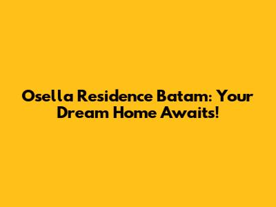 Osella Residence Batam: Your Dream Home Awaits!