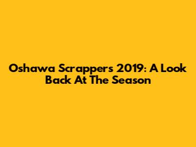Oshawa Scrappers 2019: A Look Back At The Season