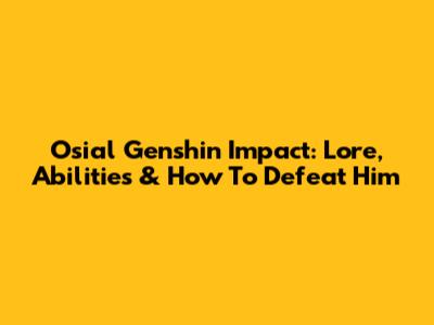 Osial Genshin Impact: Lore, Abilities & How To Defeat Him