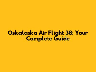 Oskalaska Air Flight 38: Your Complete Guide