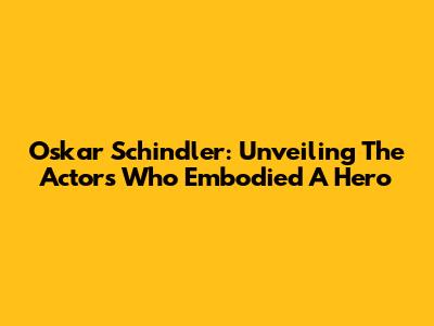 Oskar Schindler: Unveiling The Actors Who Embodied A Hero