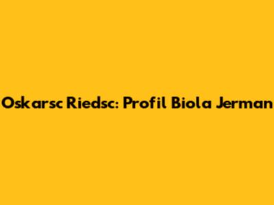 Oskarsc Riedsc: Profil Biola Jerman
