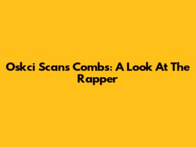 Oskci Scans Combs: A Look At The Rapper