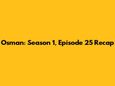Osman: Season 1, Episode 25 Recap
