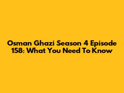 Osman Ghazi Season 4 Episode 158: What You Need To Know