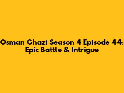 Osman Ghazi Season 4 Episode 44: Epic Battle & Intrigue