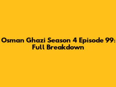 Osman Ghazi Season 4 Episode 99: Full Breakdown