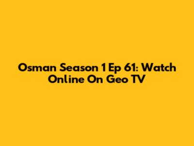 Osman Season 1 Ep 61: Watch Online On Geo TV