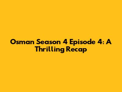 Osman Season 4 Episode 4: A Thrilling Recap