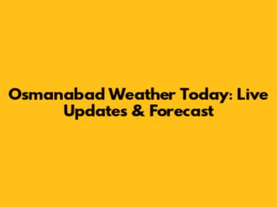 Osmanabad Weather Today: Live Updates & Forecast
