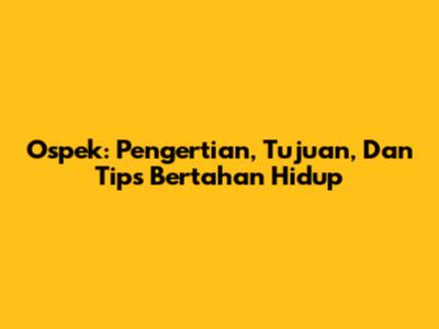 Ospek: Pengertian, Tujuan, Dan Tips Bertahan Hidup