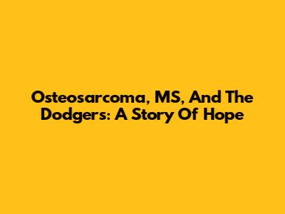 Osteosarcoma, MS, And The Dodgers: A Story Of Hope