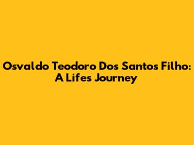 Osvaldo Teodoro Dos Santos Filho: A Life's Journey