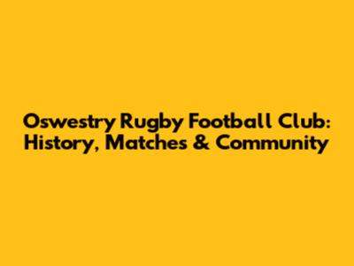 Oswestry Rugby Football Club: History, Matches & Community