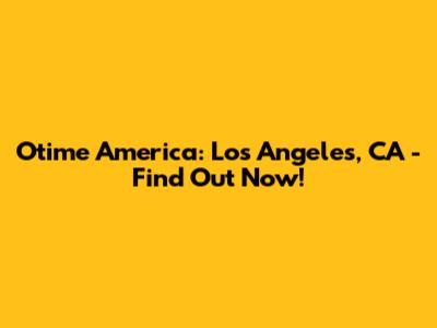 Otime America: Los Angeles, CA - Find Out Now!