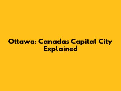 Ottawa: Canada's Capital City Explained