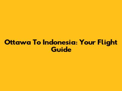 Ottawa To Indonesia: Your Flight Guide