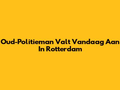 Oud-Politieman Valt Vandaag Aan In Rotterdam