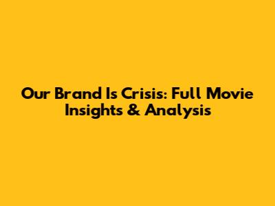 Our Brand Is Crisis: Full Movie Insights & Analysis