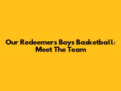 Our Redeemer's Boys Basketball: Meet The Team