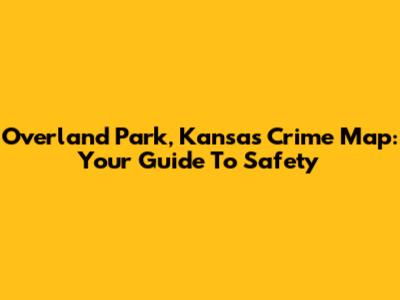 Overland Park, Kansas Crime Map: Your Guide To Safety