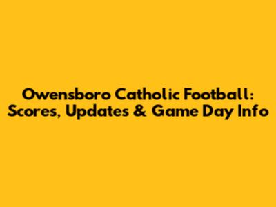 Owensboro Catholic Football: Scores, Updates & Game Day Info