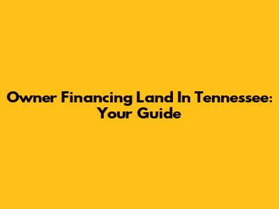 Owner Financing Land In Tennessee: Your Guide