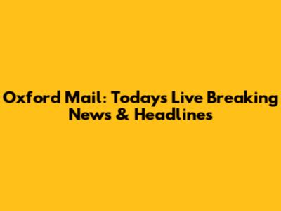 Oxford Mail: Today's Live Breaking News & Headlines