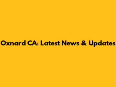 Oxnard CA: Latest News & Updates