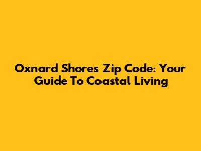 Oxnard Shores Zip Code: Your Guide To Coastal Living