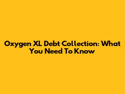 Oxygen XL Debt Collection: What You Need To Know