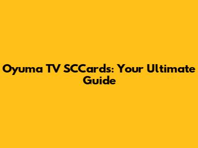 Oyuma TV SCCards: Your Ultimate Guide
