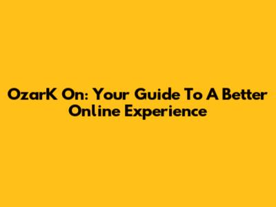 OzarK On: Your Guide To A Better Online Experience