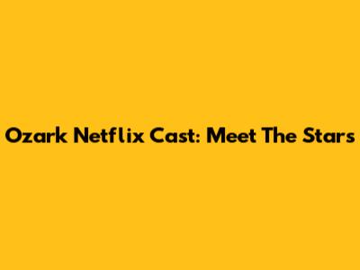 Ozark Netflix Cast: Meet The Stars