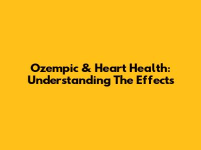 Ozempic & Heart Health: Understanding The Effects