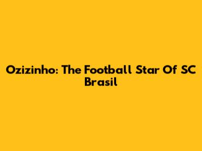 Ozizinho: The Football Star Of SC Brasil