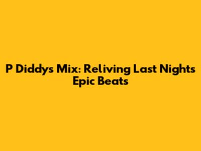 P Diddy's Mix: Reliving Last Night's Epic Beats