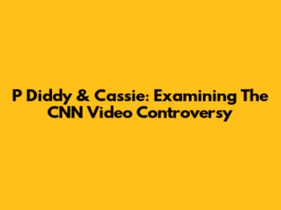P Diddy & Cassie: Examining The CNN Video Controversy