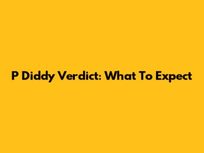 P Diddy Verdict: What To Expect