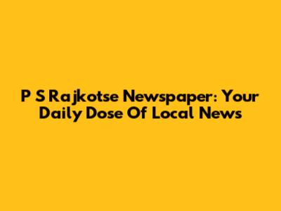 P S Rajkotse Newspaper: Your Daily Dose Of Local News