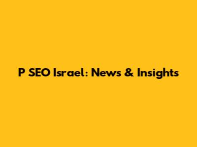 P SEO Israel: News & Insights