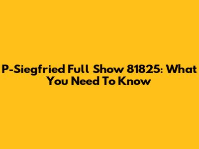 P-Siegfried Full Show 81825: What You Need To Know