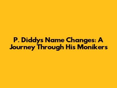 P. Diddy's Name Changes: A Journey Through His Monikers