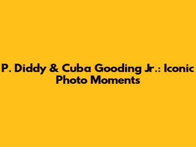 P. Diddy & Cuba Gooding Jr.: Iconic Photo Moments