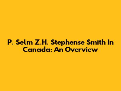 P. Selm Z.H. Stephense Smith In Canada: An Overview