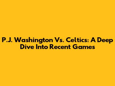 P.J. Washington Vs. Celtics: A Deep Dive Into Recent Games