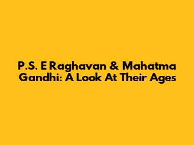 P.S. E Raghavan & Mahatma Gandhi: A Look At Their Ages