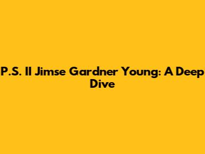 P.S. II Jimse Gardner Young: A Deep Dive