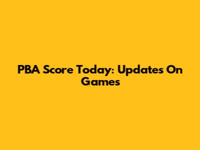 PBA Score Today: Updates On Games