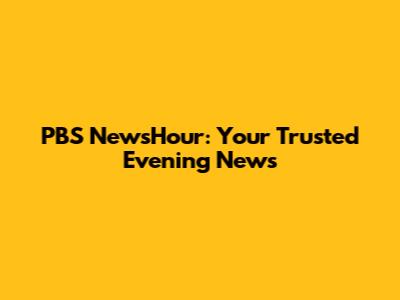 PBS NewsHour: Your Trusted Evening News